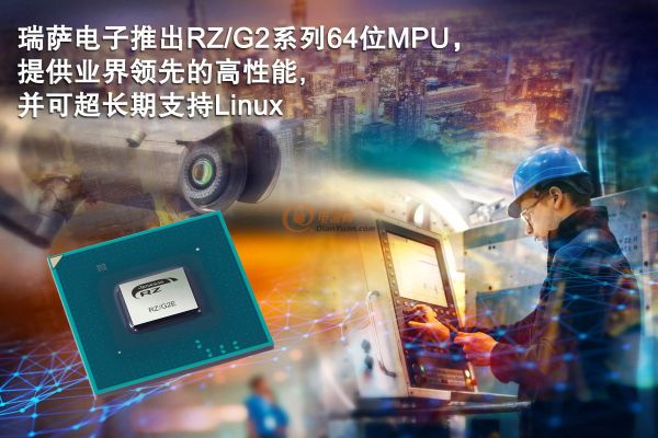 瑞萨电子推出RZ G2系列64位MPU，提供业界领先的高性能，并可超长期支持Linux