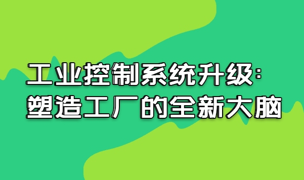 工業(yè)控制系統(tǒng)升級(jí) : 塑造工廠的全新大腦